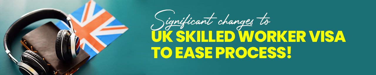 Significant changes to UK Skilled Worker Visa to ease process!