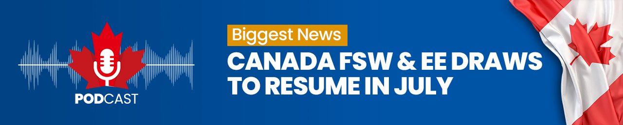 Podcast on the biggest news – Canada FSW and EE Draws to resume in July